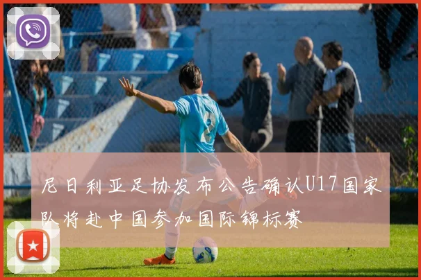 尼日利亚足协发布公告确认U17国家队将赴中国参加国际锦标赛