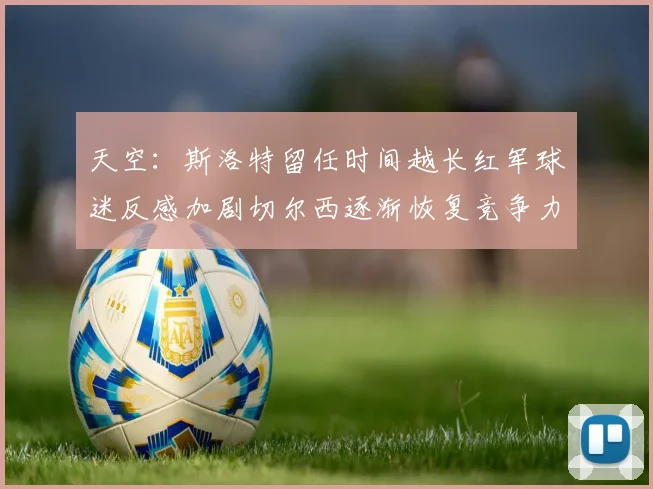 天空：斯洛特留任时间越长红军球迷反感加剧切尔西逐渐恢复竞争力