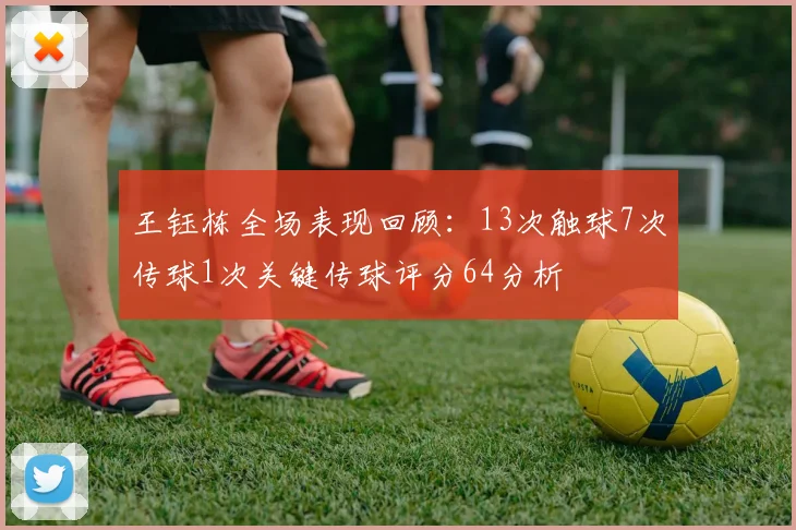 王钰栋全场表现回顾：13次触球7次传球1次关键传球评分64分析