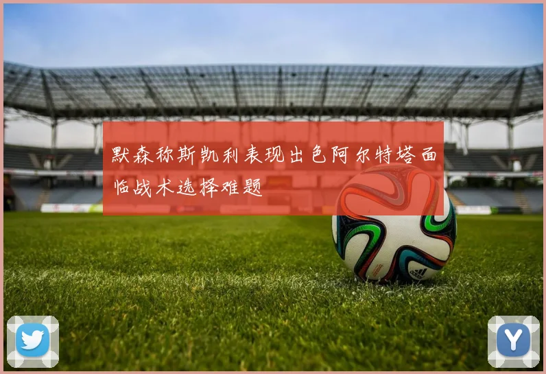 默森称斯凯利表现出色阿尔特塔面临战术选择难题