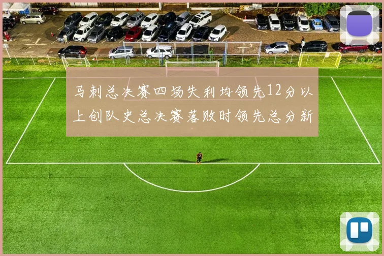 马刺总决赛四场失利均领先12分以上创队史总决赛落败时领先总分新纪录