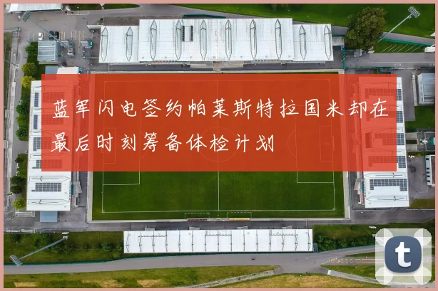 蓝军闪电签约帕莱斯特拉国米却在最后时刻筹备体检计划